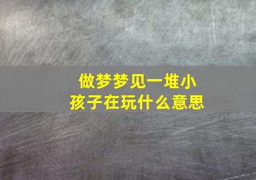 做梦梦见一堆小孩子在玩什么意思