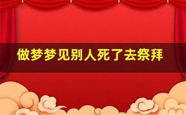 做梦梦见别人死了去祭拜