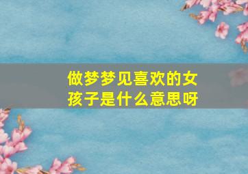 做梦梦见喜欢的女孩子是什么意思呀