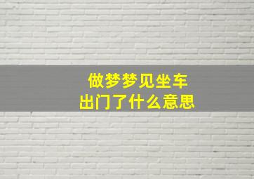 做梦梦见坐车出门了什么意思