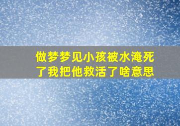 做梦梦见小孩被水淹死了我把他救活了啥意思