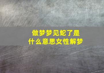 做梦梦见蛇了是什么意思女性解梦