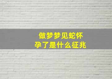 做梦梦见蛇怀孕了是什么征兆