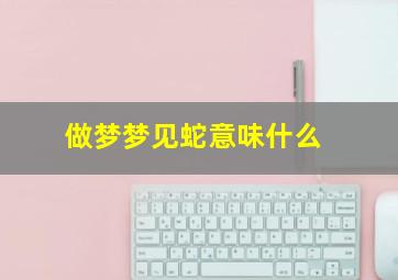 做梦梦见蛇意味什么