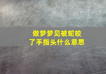 做梦梦见被蛇咬了手指头什么意思