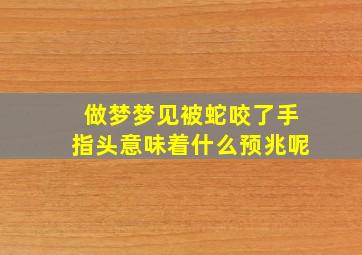 做梦梦见被蛇咬了手指头意味着什么预兆呢