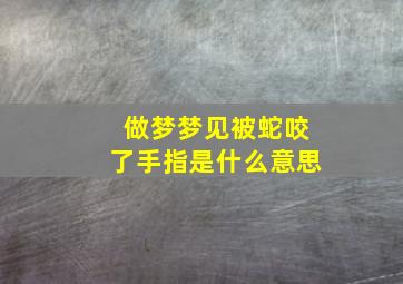 做梦梦见被蛇咬了手指是什么意思