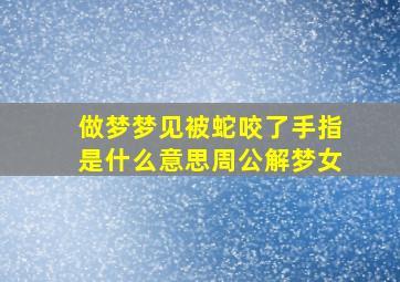 做梦梦见被蛇咬了手指是什么意思周公解梦女