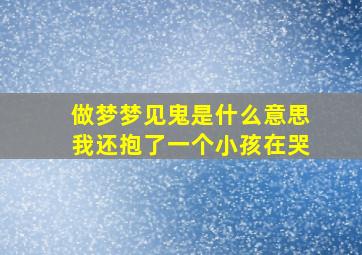 做梦梦见鬼是什么意思我还抱了一个小孩在哭