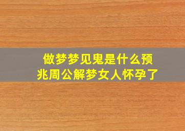 做梦梦见鬼是什么预兆周公解梦女人怀孕了