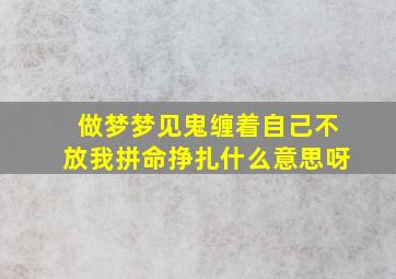 做梦梦见鬼缠着自己不放我拼命挣扎什么意思呀