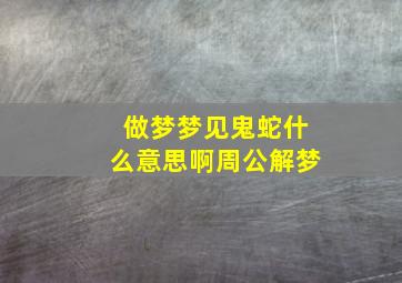 做梦梦见鬼蛇什么意思啊周公解梦