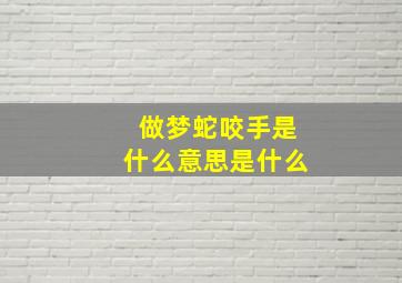 做梦蛇咬手是什么意思是什么