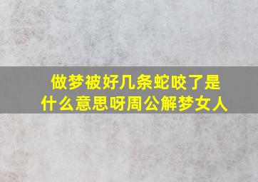 做梦被好几条蛇咬了是什么意思呀周公解梦女人