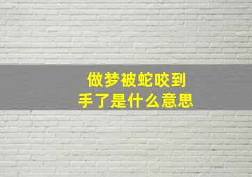 做梦被蛇咬到手了是什么意思