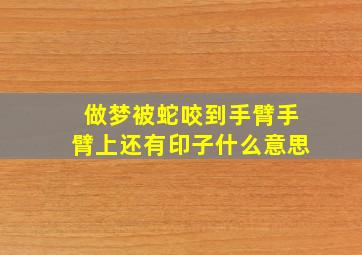 做梦被蛇咬到手臂手臂上还有印子什么意思