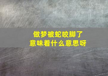 做梦被蛇咬脚了意味着什么意思呀