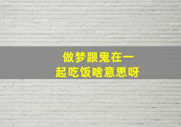 做梦跟鬼在一起吃饭啥意思呀