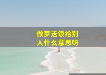 做梦送饭给别人什么意思呀