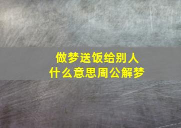 做梦送饭给别人什么意思周公解梦