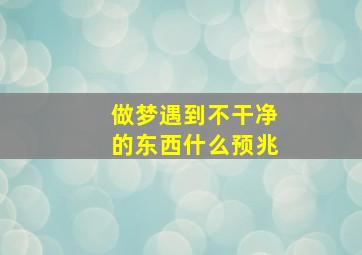 做梦遇到不干净的东西什么预兆