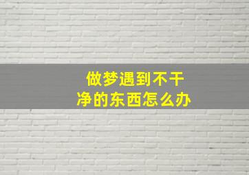 做梦遇到不干净的东西怎么办