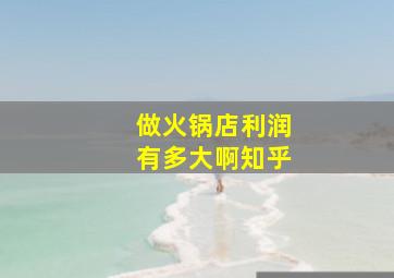 做火锅店利润有多大啊知乎