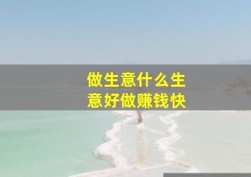 做生意什么生意好做赚钱快