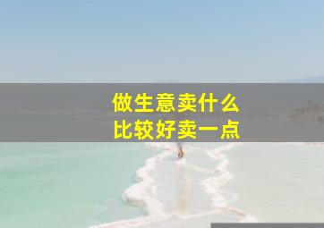 做生意卖什么比较好卖一点