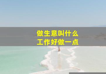 做生意叫什么工作好做一点