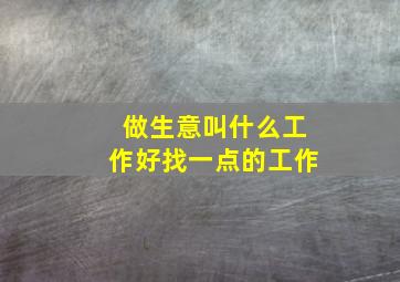 做生意叫什么工作好找一点的工作