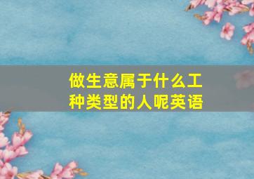 做生意属于什么工种类型的人呢英语