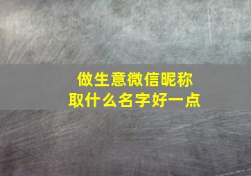 做生意微信昵称取什么名字好一点