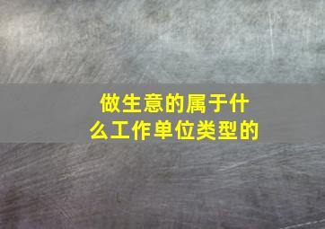 做生意的属于什么工作单位类型的