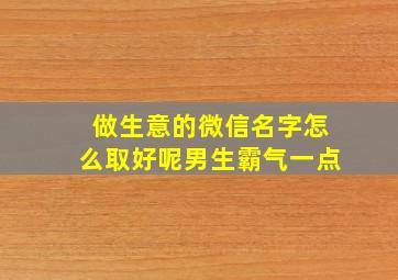 做生意的微信名字怎么取好呢男生霸气一点