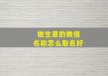 做生意的微信名称怎么取名好