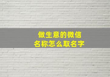 做生意的微信名称怎么取名字