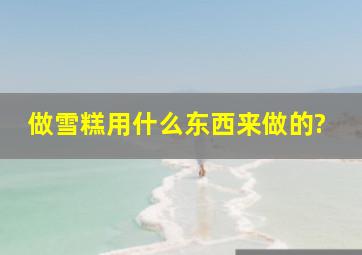 做雪糕用什么东西来做的?