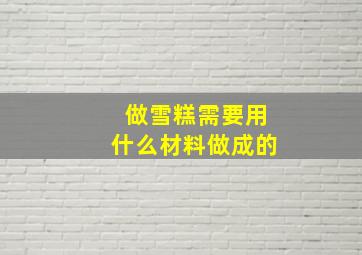 做雪糕需要用什么材料做成的