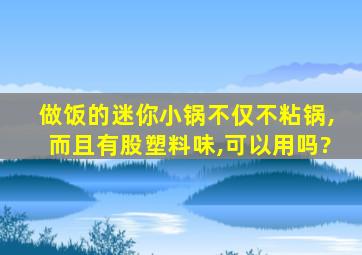 做饭的迷你小锅不仅不粘锅,而且有股塑料味,可以用吗?