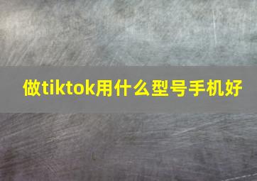 做tiktok用什么型号手机好