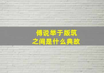 傅说举于版筑之间是什么典故