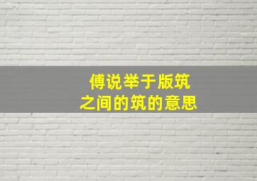 傅说举于版筑之间的筑的意思