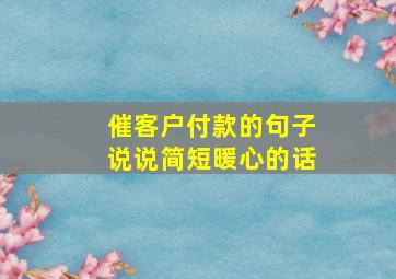 催客户付款的句子说说简短暖心的话