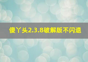 傻丫头2.3.8破解版不闪退