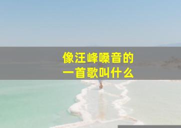 像汪峰嗓音的一首歌叫什么