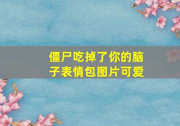 僵尸吃掉了你的脑子表情包图片可爱