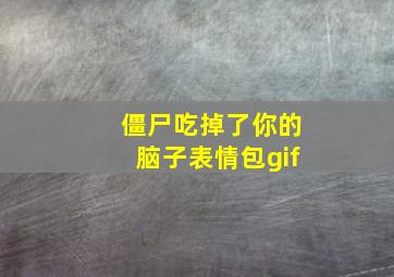 僵尸吃掉了你的脑子表情包gif