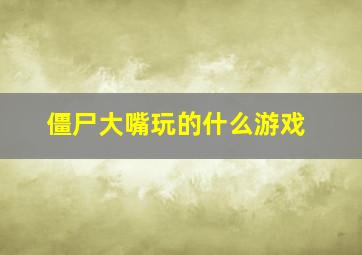 僵尸大嘴玩的什么游戏