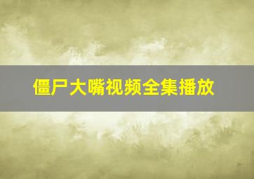 僵尸大嘴视频全集播放